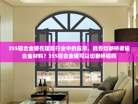 355铝合金锯在建筑行业中的应用，能否切断桥梁铝合金材料？355铝合金锯可以切断桥铝吗