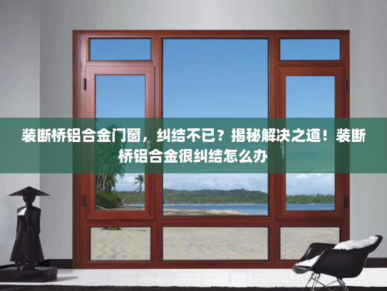 装断桥铝合金门窗，纠结不已？揭秘解决之道！装断桥铝合金很纠结怎么办
