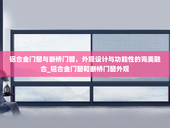 铝合金门窗与断桥门窗，外观设计与功能性的完美融合_铝合金门窗和断桥门窗外观