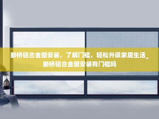 断桥铝合金窗安装，了解门槛，轻松升级家居生活_断桥铝合金窗安装有门槛吗
