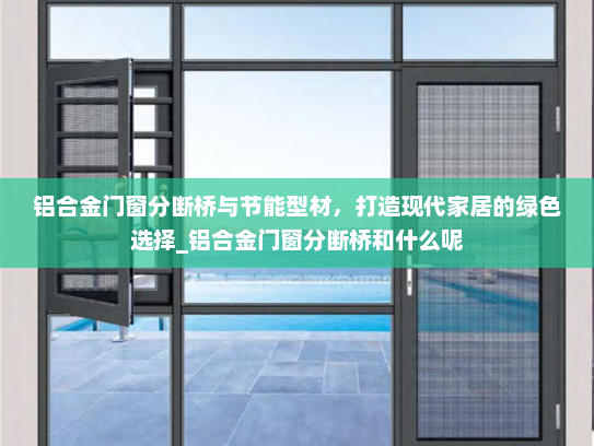 铝合金门窗分断桥与节能型材，打造现代家居的绿色选择_铝合金门窗分断桥和什么呢