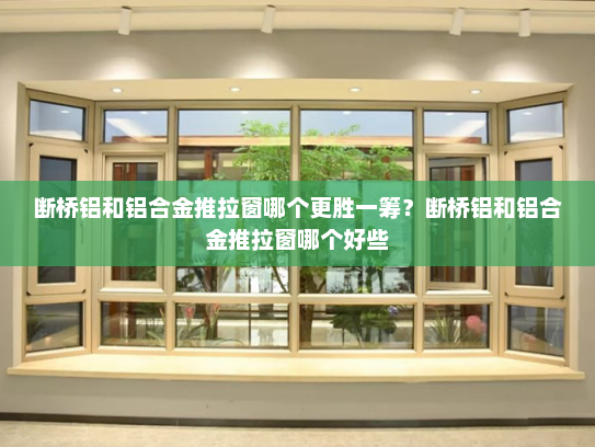 断桥铝和铝合金推拉窗哪个更胜一筹？断桥铝和铝合金推拉窗哪个好些