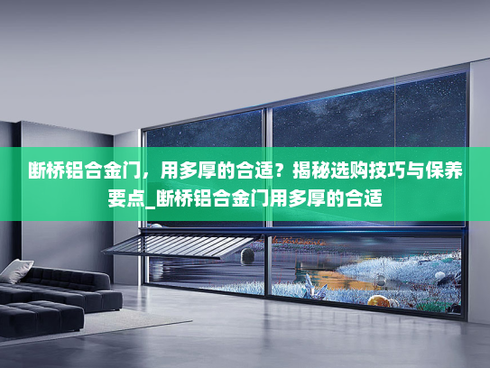 断桥铝合金门，用多厚的合适？揭秘选购技巧与保养要点_断桥铝合金门用多厚的合适