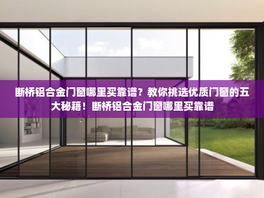 断桥铝合金门窗哪里买靠谱？教你挑选优质门窗的五大秘籍！断桥铝合金门窗哪里买靠谱