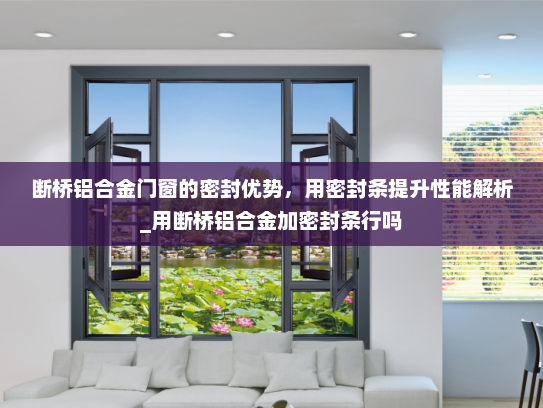 断桥铝合金门窗的密封优势，用密封条提升性能解析_用断桥铝合金加密封条行吗