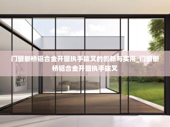 门窗断桥铝合金开窗执手拨叉的创新与实用_门窗断桥铝合金开窗执手拨叉