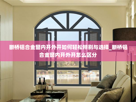 断桥铝合金窗内开外开如何轻松辨别与选择_断桥铝合金窗内开外开怎么区分