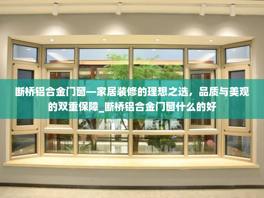 断桥铝合金门窗—家居装修的理想之选，品质与美观的双重保障_断桥铝合金门窗什么的好