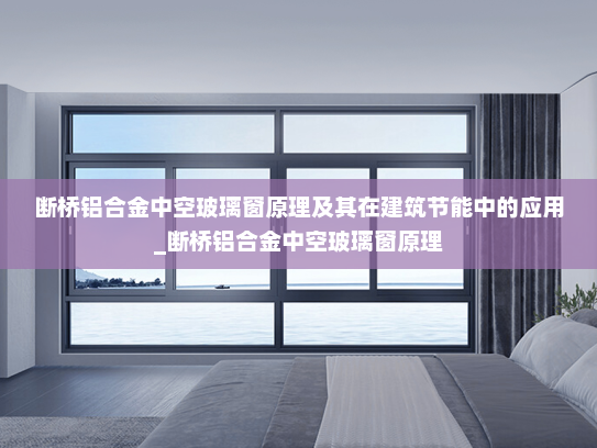 断桥铝合金中空玻璃窗原理及其在建筑节能中的应用_断桥铝合金中空玻璃窗原理