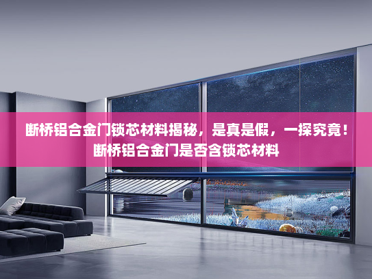 断桥铝合金门锁芯材料揭秘，是真是假，一探究竟！断桥铝合金门是否含锁芯材料