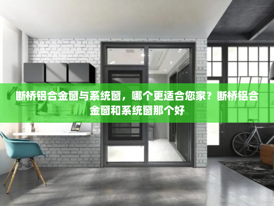 断桥铝合金窗与系统窗，哪个更适合您家？断桥铝合金窗和系统窗那个好