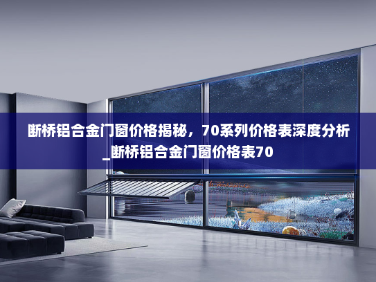 断桥铝合金门窗价格揭秘，70系列价格表深度分析_断桥铝合金门窗价格表70