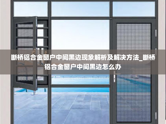 断桥铝合金窗户中间黑边现象解析及解决方法_断桥铝合金窗户中间黑边怎么办
