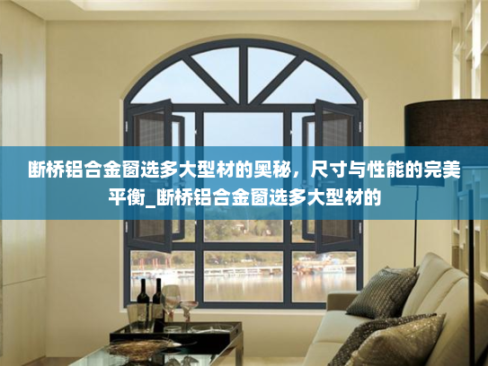 断桥铝合金窗选多大型材的奥秘，尺寸与性能的完美平衡_断桥铝合金窗选多大型材的