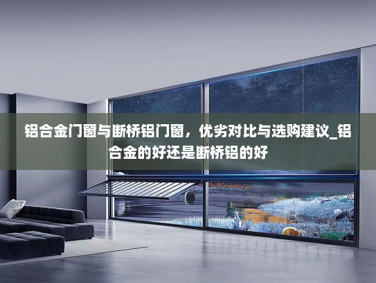 铝合金门窗与断桥铝门窗，优劣对比与选购建议_铝合金的好还是断桥铝的好
