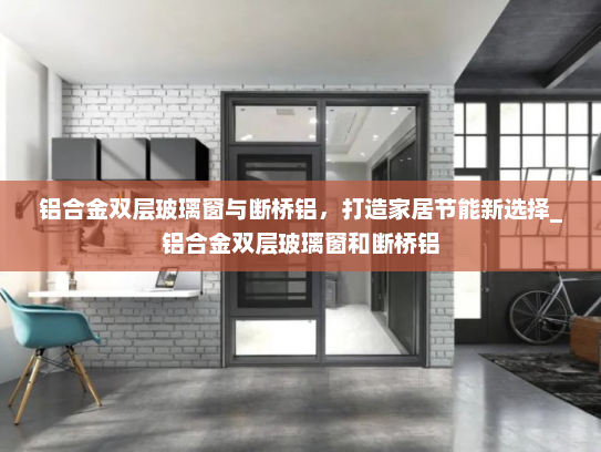 铝合金双层玻璃窗与断桥铝，打造家居节能新选择_铝合金双层玻璃窗和断桥铝