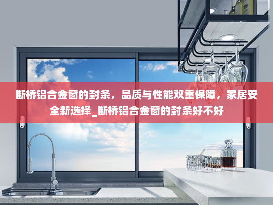 断桥铝合金窗的封条，品质与性能双重保障，家居安全新选择_断桥铝合金窗的封条好不好