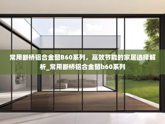 常用断桥铝合金窗B60系列，高效节能的家居选择解析_常用断桥铝合金窗b60系列