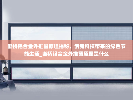 断桥铝合金外推窗原理揭秘，创新科技带来的绿色节能生活_断桥铝合金外推窗原理是什么