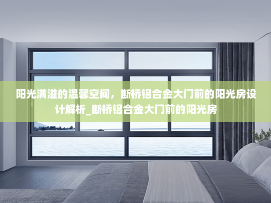 阳光满溢的温馨空间，断桥铝合金大门前的阳光房设计解析_断桥铝合金大门前的阳光房