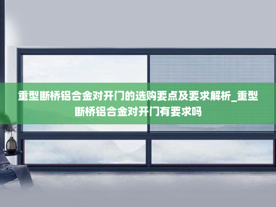 重型断桥铝合金对开门的选购要点及要求解析_重型断桥铝合金对开门有要求吗