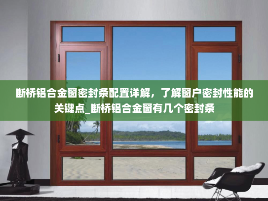 断桥铝合金窗密封条配置详解，了解窗户密封性能的关键点_断桥铝合金窗有几个密封条