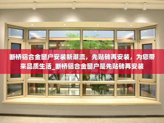 断桥铝合金窗户安装新潮流，先贴砖再安装，为您带来品质生活_断桥铝合金窗户是先贴砖再安装