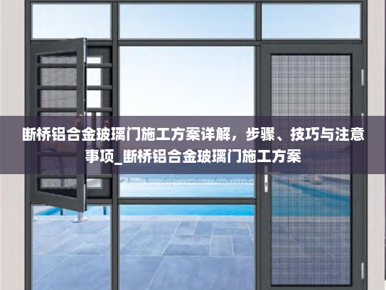 断桥铝合金玻璃门施工方案详解，步骤、技巧与注意事项_断桥铝合金玻璃门施工方案