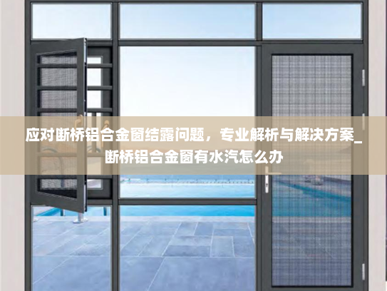 应对断桥铝合金窗结露问题，专业解析与解决方案_断桥铝合金窗有水汽怎么办