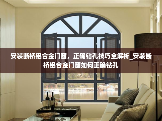 安装断桥铝合金门窗，正确钻孔技巧全解析_安装断桥铝合金门窗如何正确钻孔