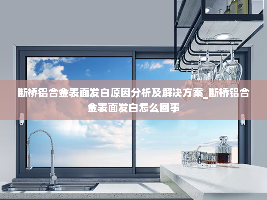 断桥铝合金表面发白原因分析及解决方案_断桥铝合金表面发白怎么回事