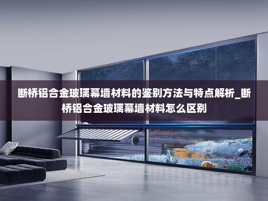 断桥铝合金玻璃幕墙材料的鉴别方法与特点解析_断桥铝合金玻璃幕墙材料怎么区别
