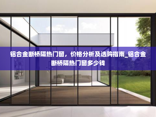 铝合金断桥隔热门窗，价格分析及选购指南_铝合金断桥隔热门窗多少钱