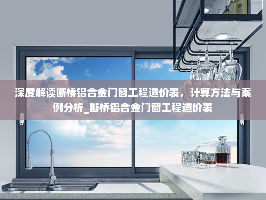 深度解读断桥铝合金门窗工程造价表，计算方法与案例分析_断桥铝合金门窗工程造价表