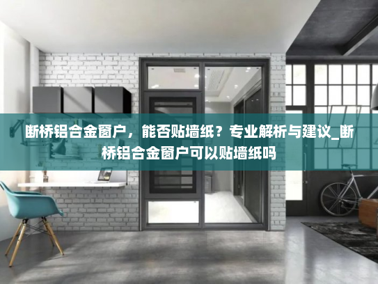 断桥铝合金窗户，能否贴墙纸？专业解析与建议_断桥铝合金窗户可以贴墙纸吗