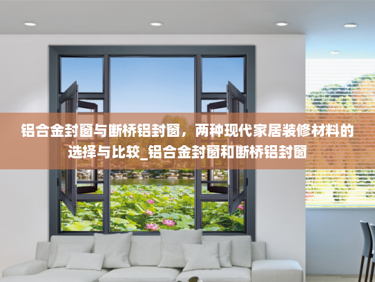 铝合金封窗与断桥铝封窗，两种现代家居装修材料的选择与比较_铝合金封窗和断桥铝封窗