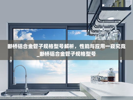 断桥铝合金管子规格型号解析，性能与应用一窥究竟_断桥铝合金管子规格型号