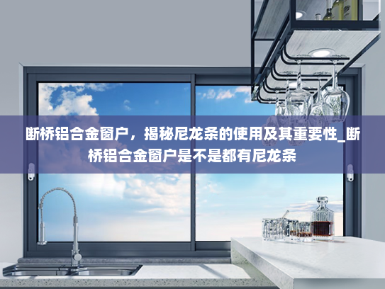 断桥铝合金窗户，揭秘尼龙条的使用及其重要性_断桥铝合金窗户是不是都有尼龙条