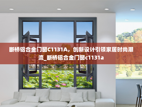 断桥铝合金门窗C1131A，创新设计引领家居时尚潮流_断桥铝合金门窗c1131a