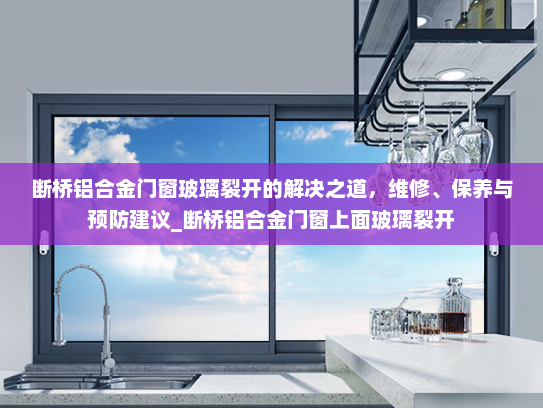 断桥铝合金门窗玻璃裂开的解决之道，维修、保养与预防建议_断桥铝合金门窗上面玻璃裂开