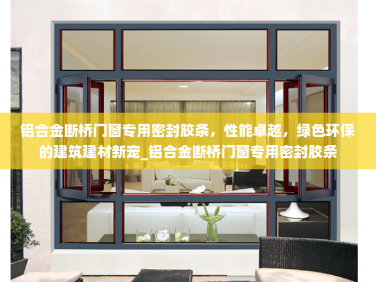 铝合金断桥门窗专用密封胶条，性能卓越，绿色环保的建筑建材新宠_铝合金断桥门窗专用密封胶条