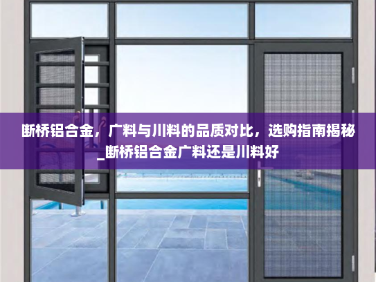 断桥铝合金，广料与川料的品质对比，选购指南揭秘_断桥铝合金广料还是川料好