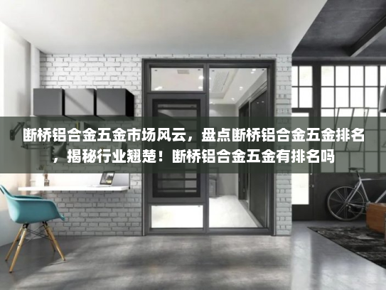 断桥铝合金五金市场风云，盘点断桥铝合金五金排名，揭秘行业翘楚！断桥铝合金五金有排名吗