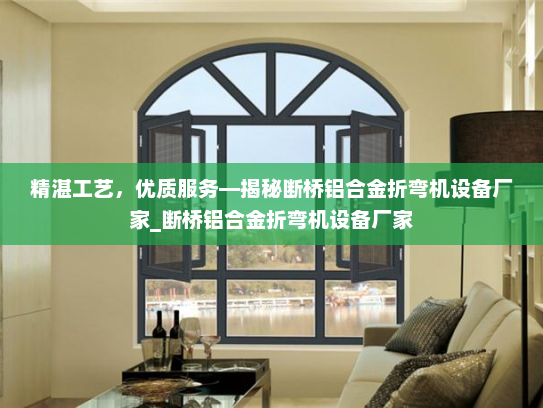 精湛工艺，优质服务—揭秘断桥铝合金折弯机设备厂家_断桥铝合金折弯机设备厂家
