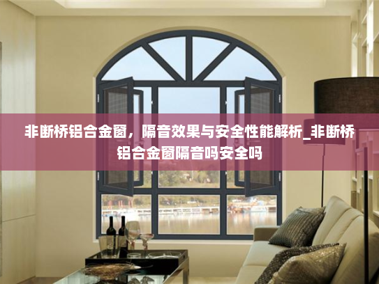 非断桥铝合金窗，隔音效果与安全性能解析_非断桥铝合金窗隔音吗安全吗