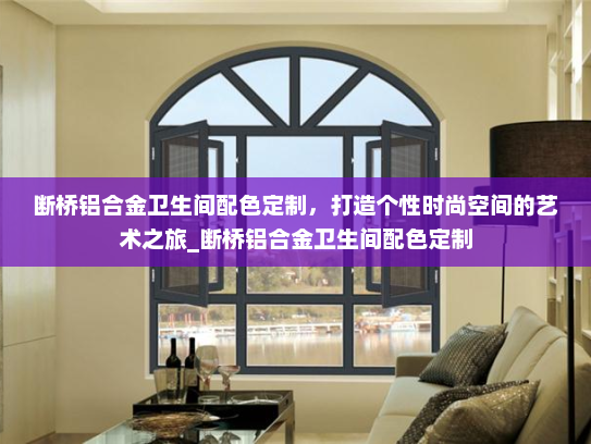 断桥铝合金卫生间配色定制，打造个性时尚空间的艺术之旅_断桥铝合金卫生间配色定制