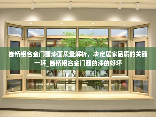 断桥铝合金门窗漆面质量解析，决定居家品质的关键一环_断桥铝合金门窗的漆的好坏