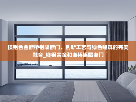 镁铝合金断桥铝隔断门，创新工艺与绿色建筑的完美融合_镁铝合金和断桥铝隔断门