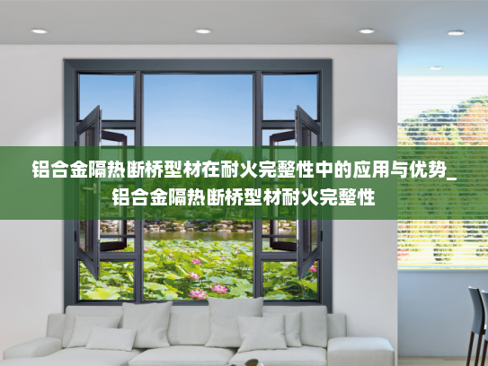 铝合金隔热断桥型材在耐火完整性中的应用与优势_铝合金隔热断桥型材耐火完整性