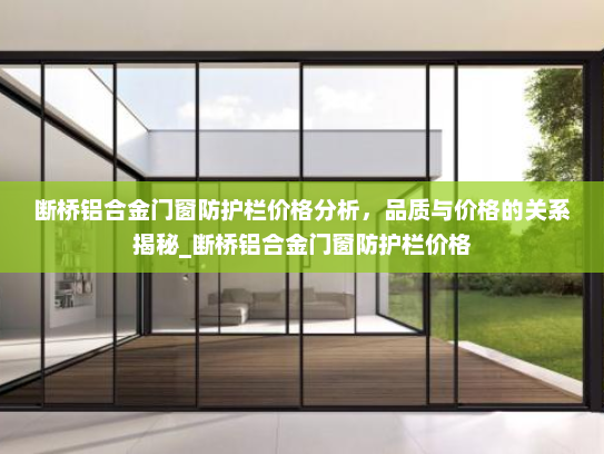 断桥铝合金门窗防护栏价格分析，品质与价格的关系揭秘_断桥铝合金门窗防护栏价格